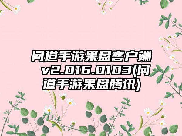 问道手游果盘客户端 v2.016.0103(问道手游果盘腾讯)