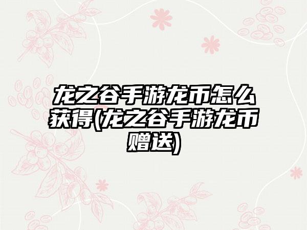 龙之谷手游龙币怎么获得(龙之谷手游龙币赠送)