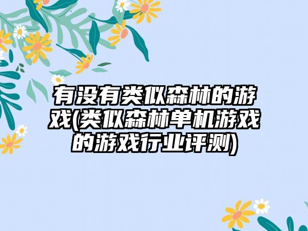 有没有类似森林的游戏(类似森林单机游戏的游戏行业评测)