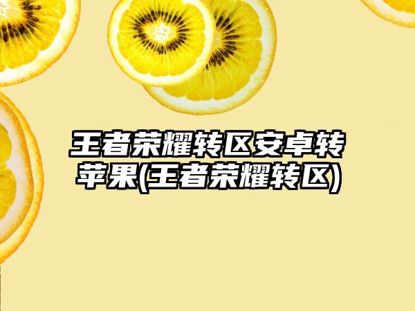 王者荣耀转区安卓转苹果(王者荣耀转区)