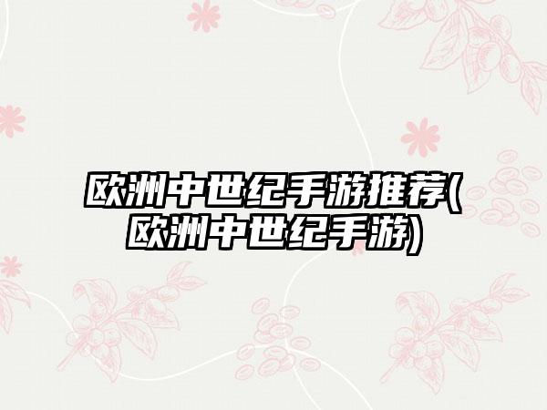 欧洲中世纪手游推荐(欧洲中世纪手游)