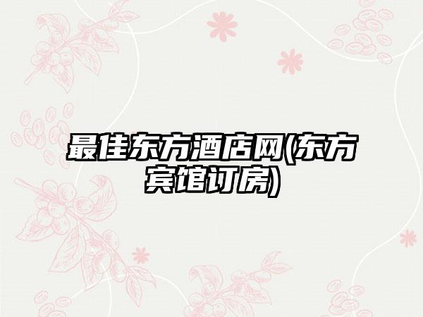 最佳东方酒店网(东方宾馆订房)