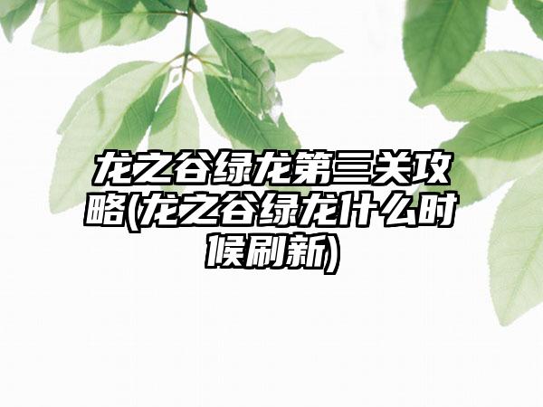 龙之谷绿龙第三关攻略(龙之谷绿龙什么时候刷新)