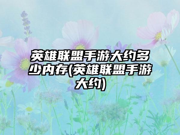 英雄联盟手游大约多少内存(英雄联盟手游大约)