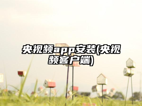 央视频app安装(央视频客户端)