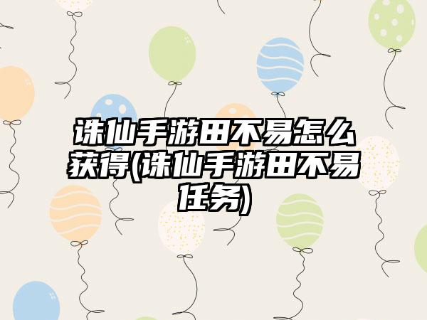 诛仙手游田不易怎么获得(诛仙手游田不易任务)