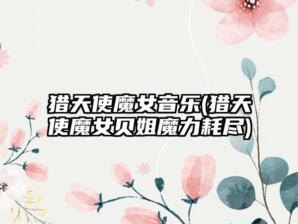 猎天使魔女音乐(猎天使魔女贝姐魔力耗尽)