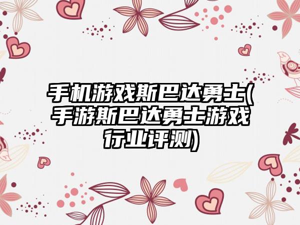 手机游戏斯巴达勇士(手游斯巴达勇士游戏行业评测)