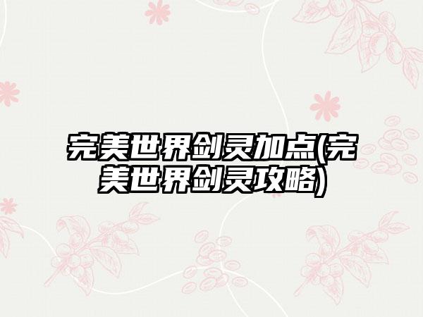 完美世界剑灵加点(完美世界剑灵攻略)