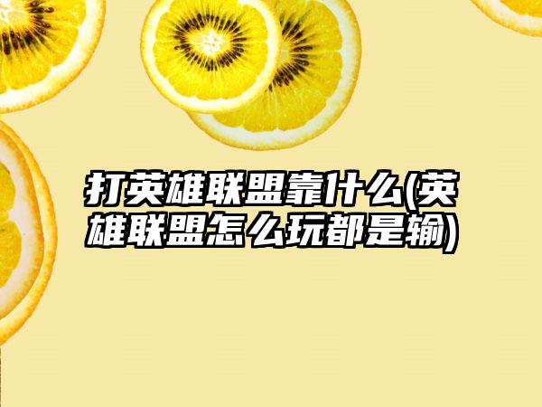 打英雄联盟靠什么(英雄联盟怎么玩都是输)