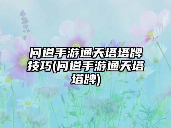 问道手游通天塔塔牌技巧(问道手游通天塔塔牌)