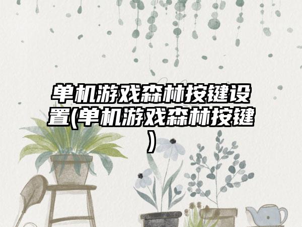 单机游戏森林按键设置(单机游戏森林按键)
