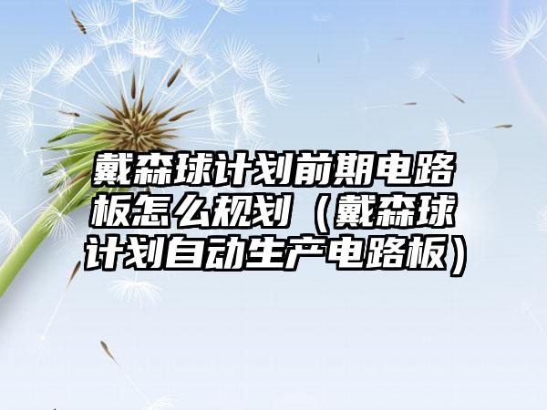 戴森球计划前期电路板怎么规划（戴森球计划自动生产电路板）