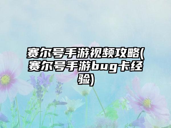 赛尔号手游视频攻略(赛尔号手游bug卡经验)