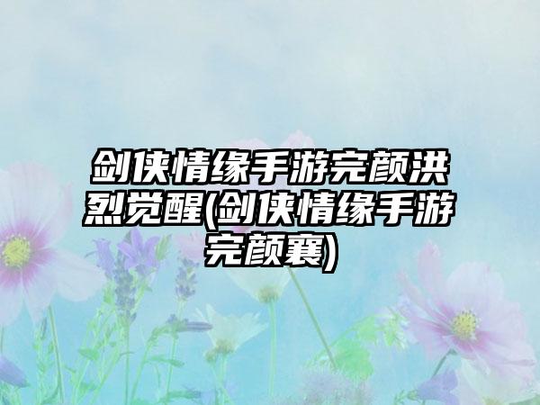 剑侠情缘手游完颜洪烈觉醒(剑侠情缘手游完颜襄)