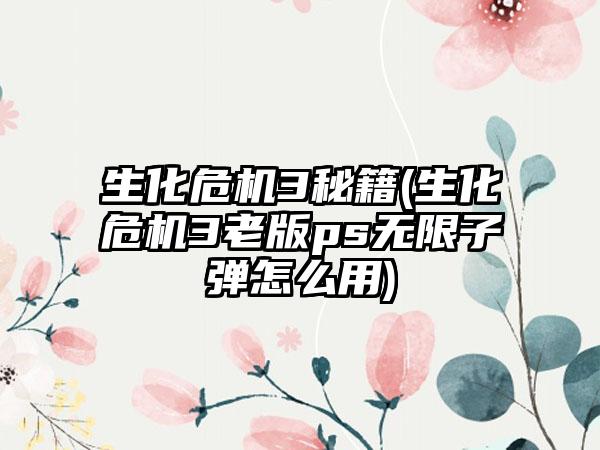 生化危机3秘籍(生化危机3老版ps无限子弹怎么用)