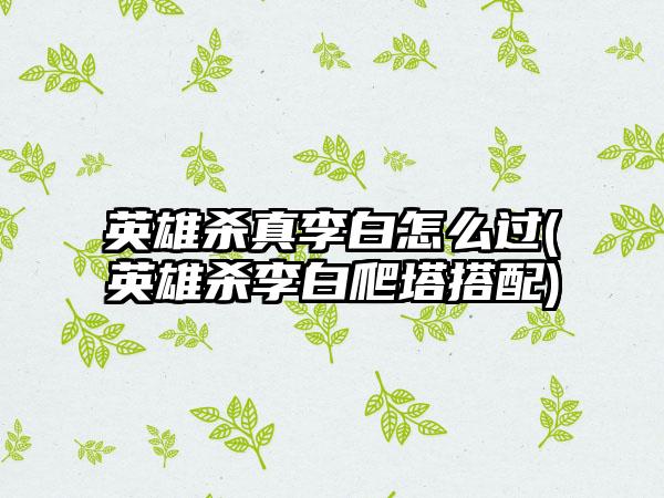 英雄杀真李白怎么过(英雄杀李白爬塔搭配)