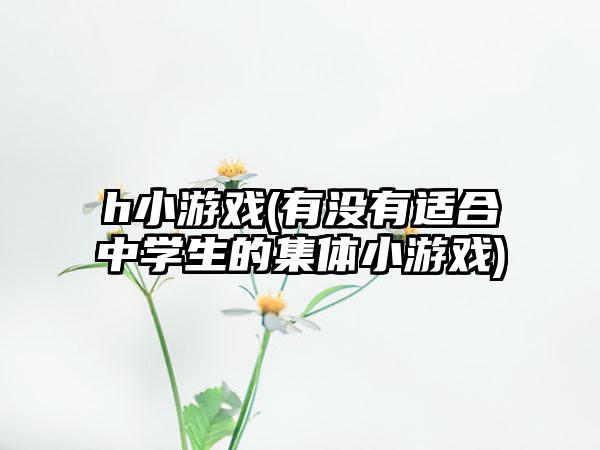 h小游戏(有没有适合中学生的集体小游戏)
