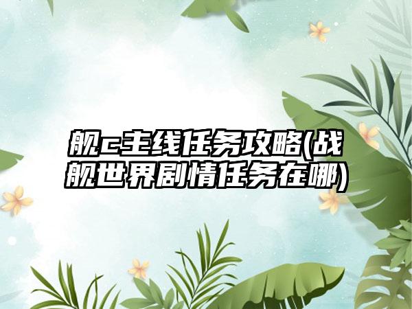 舰c主线任务攻略(战舰世界剧情任务在哪)