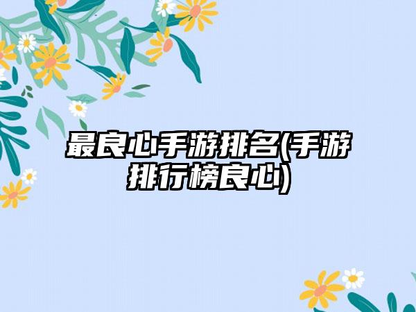 最良心手游排名(手游排行榜良心)