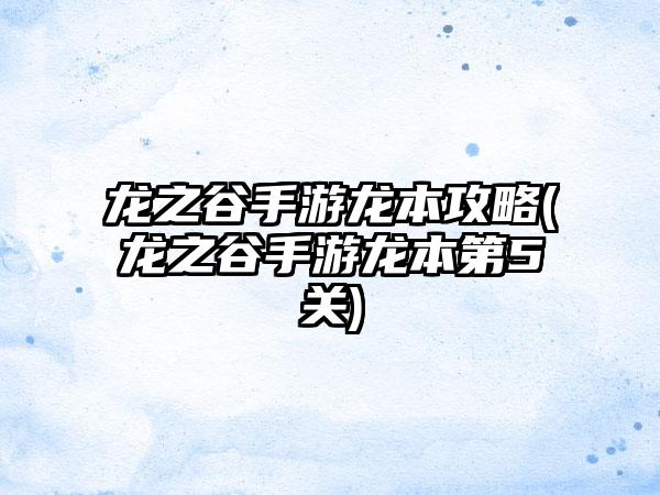 龙之谷手游龙本攻略(龙之谷手游龙本第5关)
