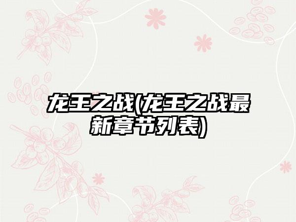 龙王之战(龙王之战最新章节列表)