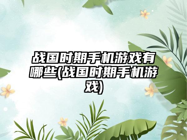 战国时期手机游戏有哪些(战国时期手机游戏)