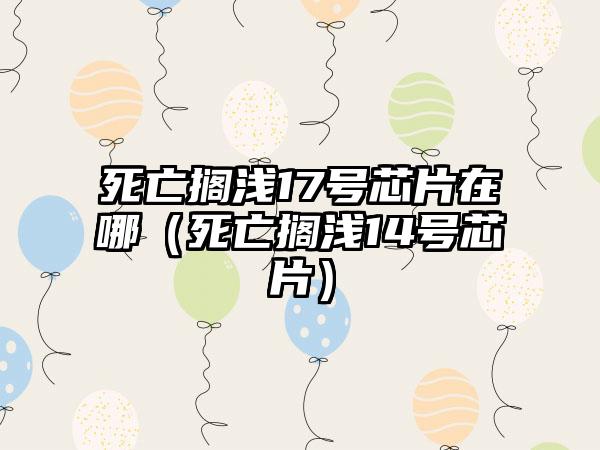 死亡搁浅17号芯片在哪（死亡搁浅14号芯片）