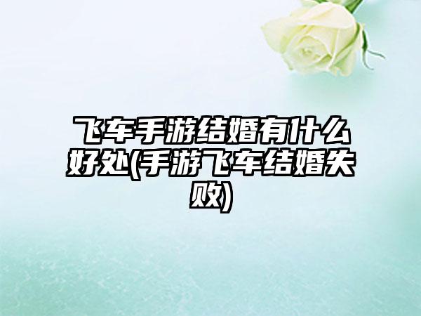 飞车手游结婚有什么好处(手游飞车结婚失败)