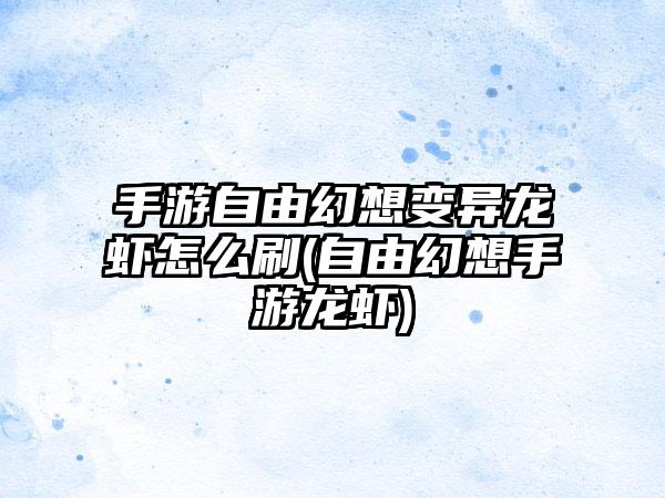 手游自由幻想变异龙虾怎么刷(自由幻想手游龙虾)