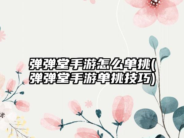 弹弹堂手游怎么单挑(弹弹堂手游单挑技巧)