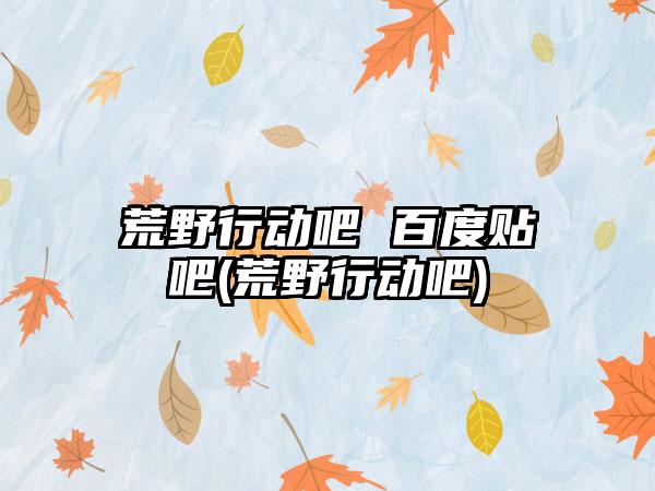 荒野行动吧 百度贴吧(荒野行动吧)