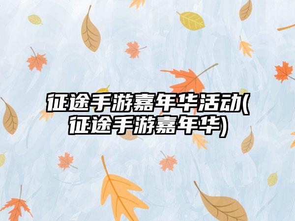 征途手游嘉年华活动(征途手游嘉年华)