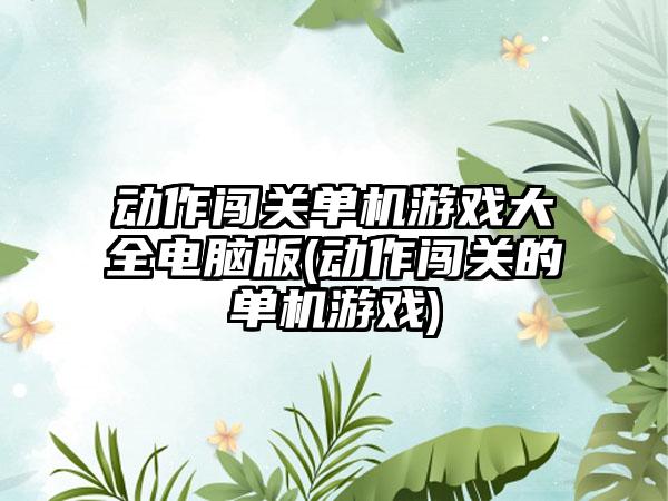 动作闯关单机游戏大全电脑版(动作闯关的单机游戏)