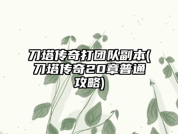刀塔传奇打团队副本(刀塔传奇20章普通攻略)