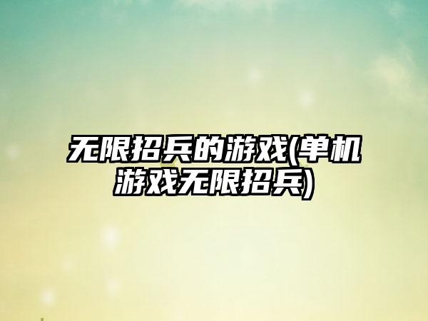无限招兵的游戏(单机游戏无限招兵)