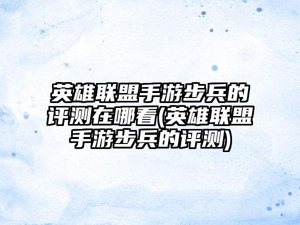 英雄联盟手游步兵的评测在哪看(英雄联盟手游步兵的评测)
