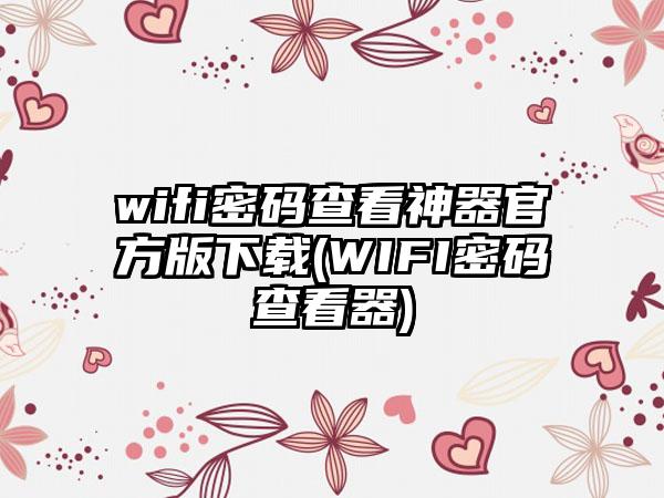 wifi密码查看神器官方版下载(WIFI密码查看器)