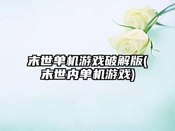 末世单机游戏破解版(末世内单机游戏)