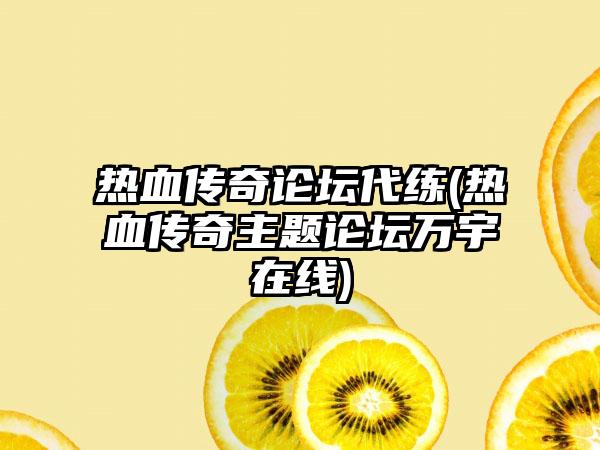 热血传奇论坛代练(热血传奇主题论坛万宇在线)