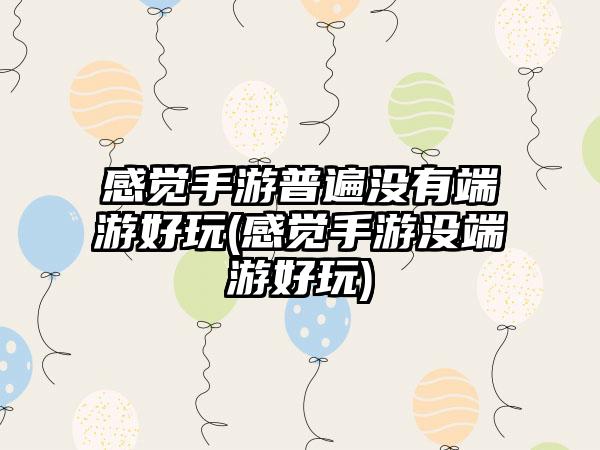 感觉手游普遍没有端游好玩(感觉手游没端游好玩)