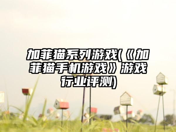 加菲猫系列游戏(《加菲猫手机游戏》游戏行业评测)