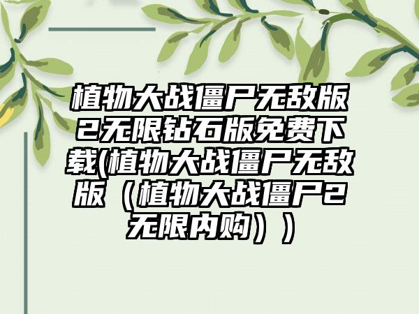 植物大战僵尸无敌版2无限钻石版免费下载(植物大战僵尸无敌版（植物大战僵尸2无限内购）)