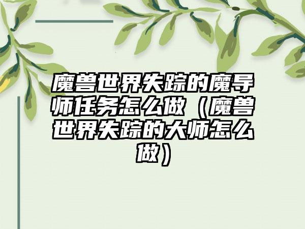 魔兽世界失踪的魔导师任务怎么做（魔兽世界失踪的大师怎么做）