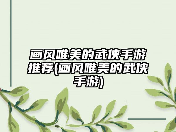 画风唯美的武侠手游推荐(画风唯美的武侠手游)