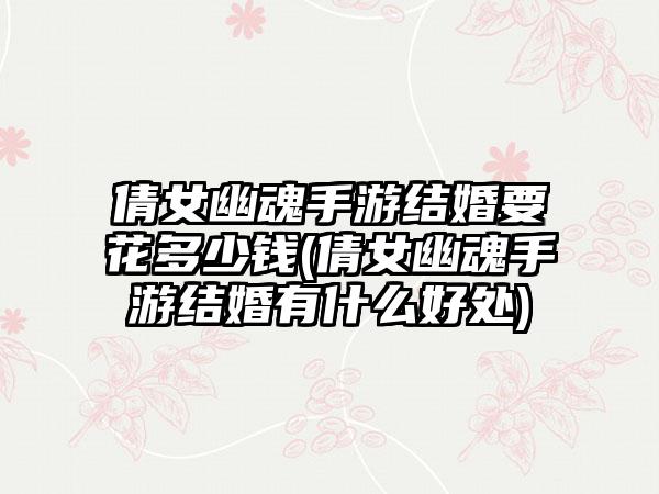 倩女幽魂手游结婚要花多少钱(倩女幽魂手游结婚有什么好处)