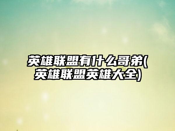 英雄联盟有什么哥弟(英雄联盟英雄大全)