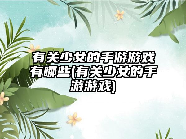 有关少女的手游游戏有哪些(有关少女的手游游戏)