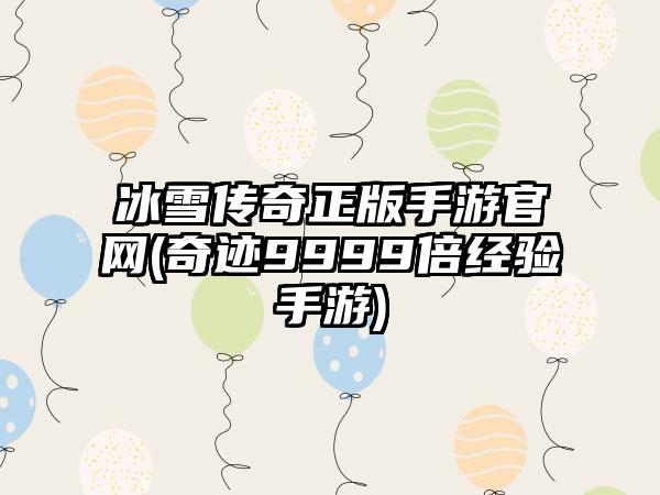 冰雪传奇正版手游官网(奇迹9999倍经验手游)