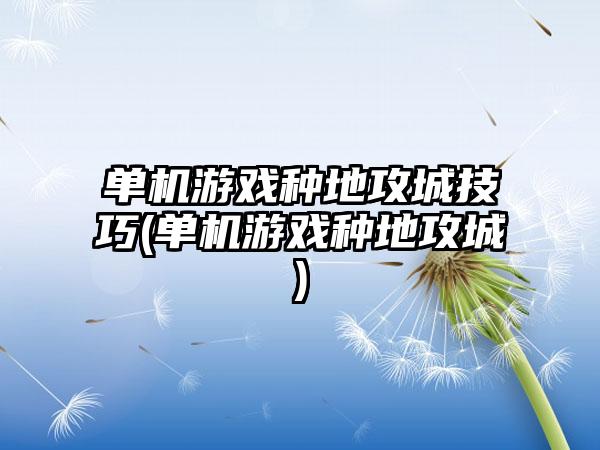 单机游戏种地攻城技巧(单机游戏种地攻城)